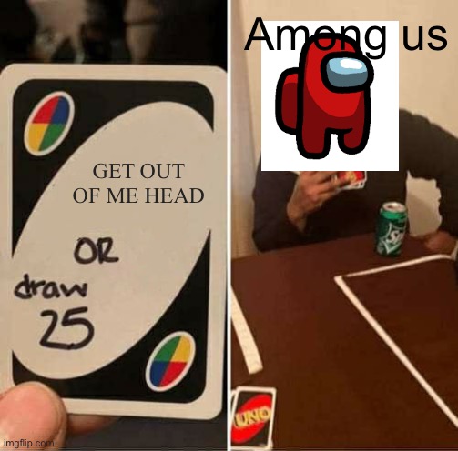 UNO Draw 25 Cards Meme |  Among us; GET OUT OF ME HEAD | image tagged in memes,uno draw 25 cards | made w/ Imgflip meme maker