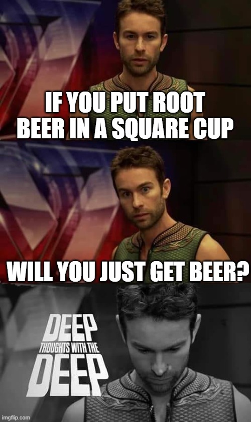 deep thoughts with the deep | IF YOU PUT ROOT BEER IN A SQUARE CUP; WILL YOU JUST GET BEER? | image tagged in deep thoughts with the deep,beer,math | made w/ Imgflip meme maker
