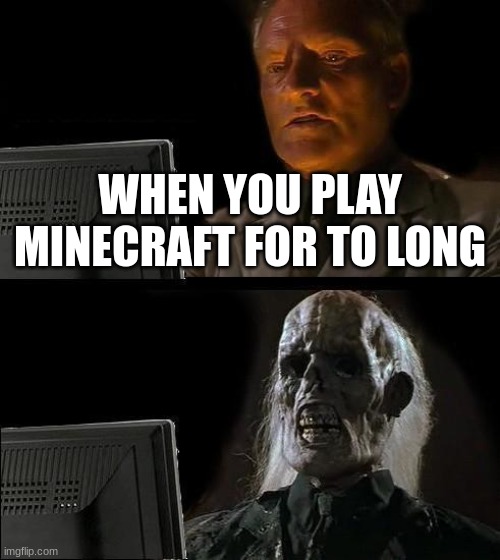 smooth brain | WHEN YOU PLAY MINECRAFT FOR TO LONG | image tagged in memes,minecraft | made w/ Imgflip meme maker