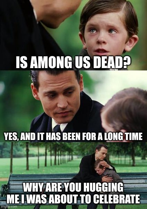 rip anong us | IS AMONG US DEAD? YES, AND IT HAS BEEN FOR A LONG TIME; WHY ARE YOU HUGGING ME I WAS ABOUT TO CELEBRATE | image tagged in memes,finding neverland | made w/ Imgflip meme maker