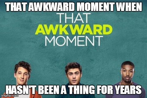 THAT AWKWARD MOMENT WHEN                            HASN'T BEEN A THING FOR YEARS | image tagged in awkward moment,AdviceAnimals | made w/ Imgflip meme maker