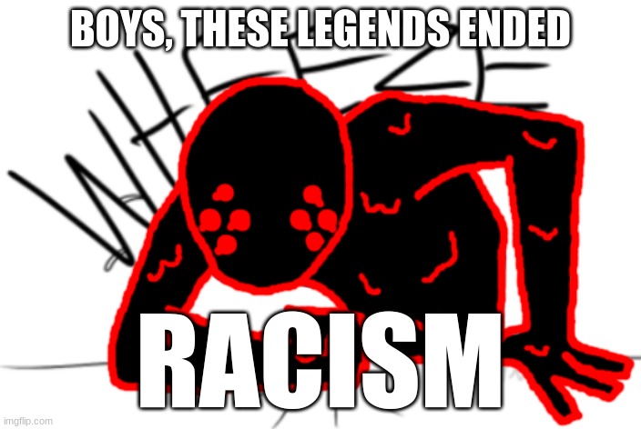 https://www.youtube.com/watch?v=fKWvgc7qy7I | BOYS, THESE LEGENDS ENDED; RACISM | image tagged in corrupt wheeze | made w/ Imgflip meme maker