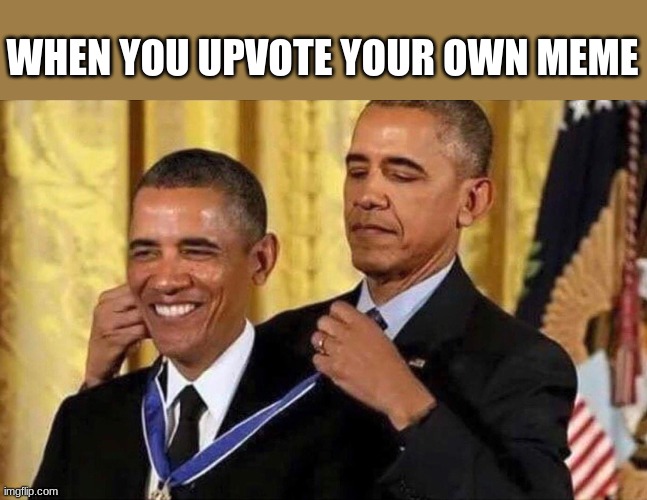 obama medal | WHEN YOU UPVOTE YOUR OWN MEME | image tagged in obama medal | made w/ Imgflip meme maker