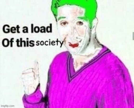 get a load of this society | image tagged in get a load of this society | made w/ Imgflip meme maker