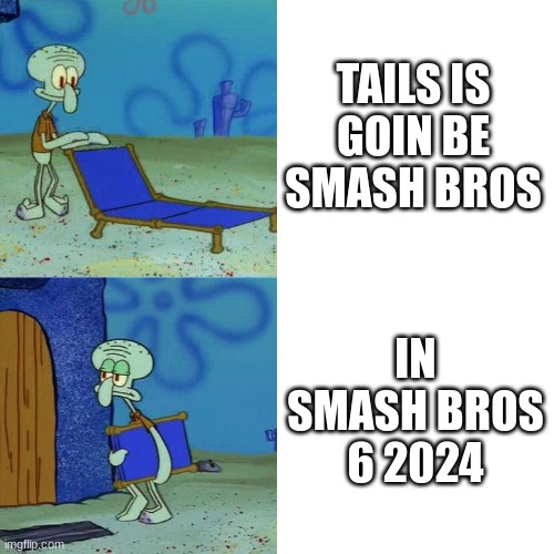 Tails is going to be in the game | TAILS IS GOIN BE SMASH BROS; IN SMASH BROS 6 2024 | image tagged in squidward chair,tails the fox,super smash bros,2024,sonic the hedgehog | made w/ Imgflip meme maker
