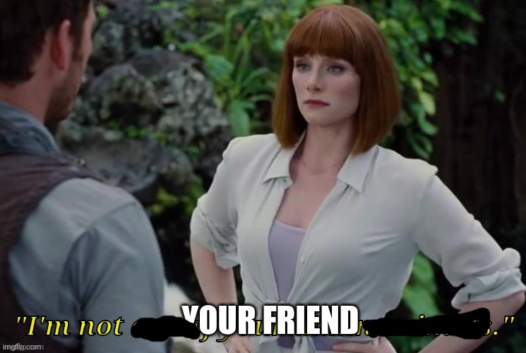 I'm not one of your damn animals Jurassic world | YOUR FRIEND | image tagged in i'm not one of your damn animals jurassic world | made w/ Imgflip meme maker