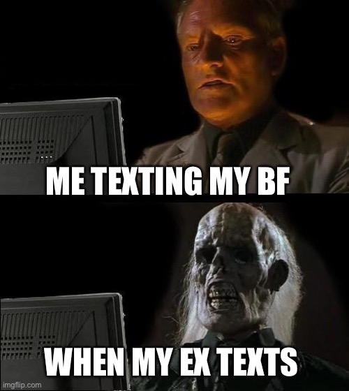 I'll Just Wait Here Meme | ME TEXTING MY BF; WHEN MY EX TEXTS | image tagged in memes,i'll just wait here | made w/ Imgflip meme maker