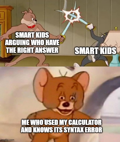 Smart kids vs me | SMART KIDS ARGUING WHO HAVE THE RIGHT ANSWER; SMART KIDS; ME WHO USED MY CALCULATOR AND KNOWS ITS SYNTAX ERROR | image tagged in tom and jerry swordfight | made w/ Imgflip meme maker