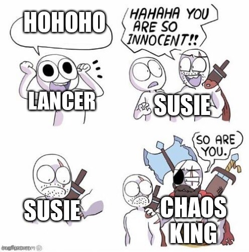 HOHOHO; SUSIE; LANCER; SUSIE; CHAOS KING | image tagged in you're so innocent proper text box version | made w/ Imgflip meme maker