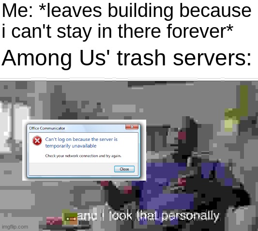 bloody annoying | Me: *leaves building because i can't stay in there forever*; Among Us' trash servers: | image tagged in and i took that personally,annoying,among us,bad,internet | made w/ Imgflip meme maker