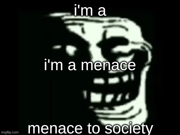 Trollge | i'm a; i'm a menace; menace to society | image tagged in trollge | made w/ Imgflip meme maker