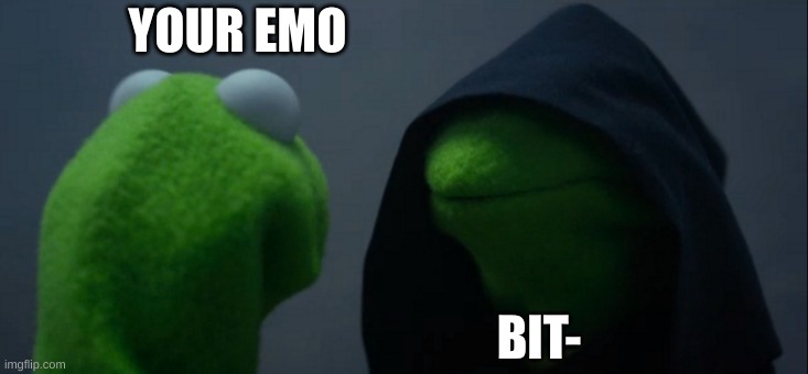 Evil Kermit Meme | YOUR EMO; BIT- | image tagged in memes,evil kermit | made w/ Imgflip meme maker