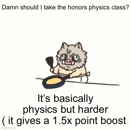 Baby inosuke | Damn should I take the honors physics class? It’s basically physics but harder
( it gives a 1.5x point boost | image tagged in baby inosuke | made w/ Imgflip meme maker
