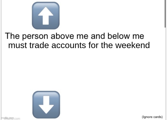 Person above below | must trade accounts for the weekend | image tagged in person above below | made w/ Imgflip meme maker