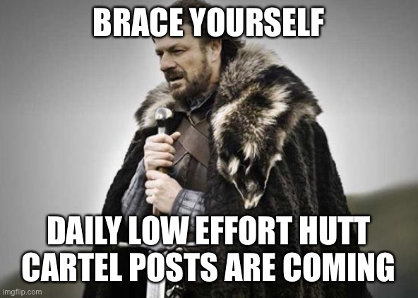 Prepare Yourself | BRACE YOURSELF; DAILY LOW EFFORT HUTT CARTEL POSTS ARE COMING | image tagged in prepare yourself | made w/ Imgflip meme maker