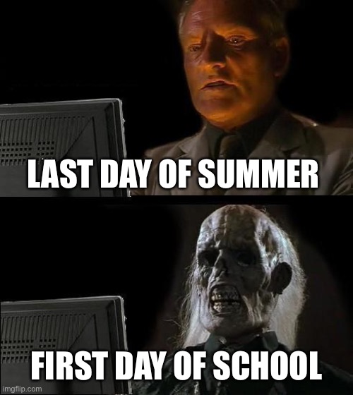 Relatable | LAST DAY OF SUMMER; FIRST DAY OF SCHOOL | image tagged in memes,i'll just wait here | made w/ Imgflip meme maker