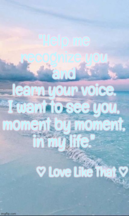 Love Like that #3 | "Help me
recognize you
and
learn your voice. I want to see you,
moment by moment,
in my life."; ♡ Love Like That ♡ | image tagged in god,love | made w/ Imgflip meme maker