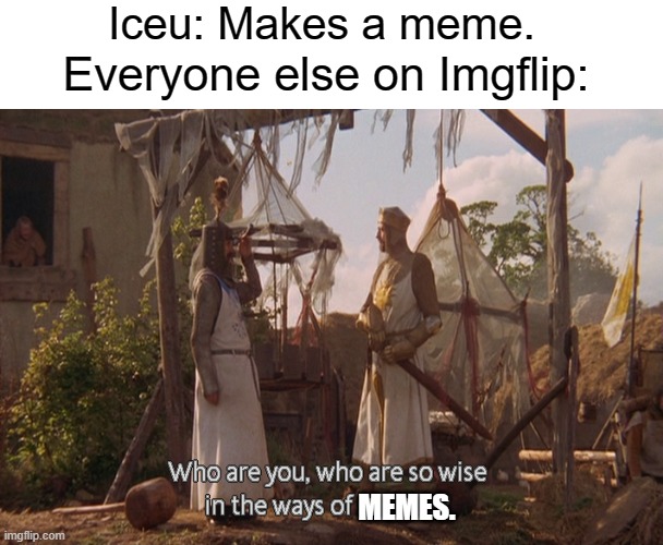 How does he make such good memes? | Iceu: Makes a meme. Everyone else on Imgflip:; MEMES. | image tagged in who are you so wise in the ways of science,iceu,imgflip,memes,dank | made w/ Imgflip meme maker