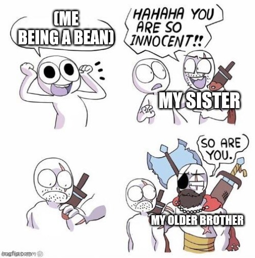 ..What? | (ME BEING A BEAN); MY SISTER; MY OLDER BROTHER | made w/ Imgflip meme maker