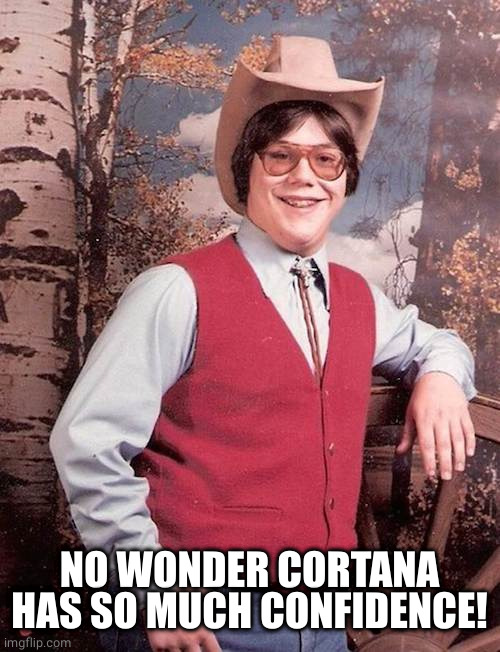 Confident Cowboy Kid | NO WONDER CORTANA HAS SO MUCH CONFIDENCE! | image tagged in confident cowboy kid | made w/ Imgflip meme maker
