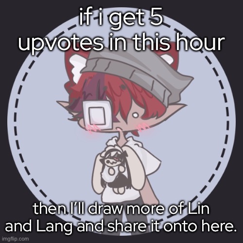 - | if i get 5 upvotes in this hour; then I’ll draw more of Lin and Lang and share it onto here. | made w/ Imgflip meme maker