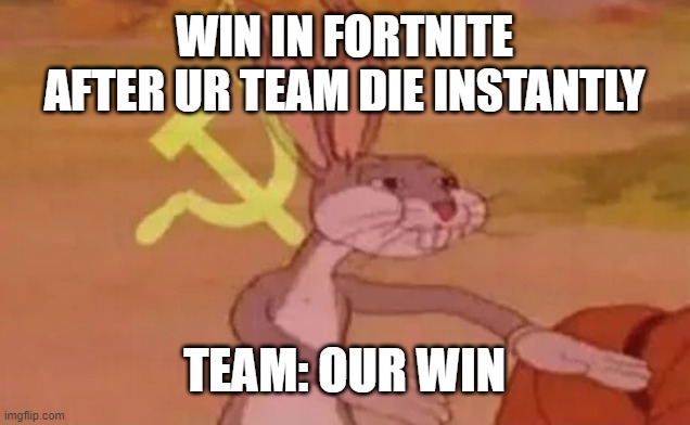 Bugs bunny communist | WIN IN FORTNITE AFTER UR TEAM DIE INSTANTLY; TEAM: OUR WIN | image tagged in bugs bunny communist | made w/ Imgflip meme maker