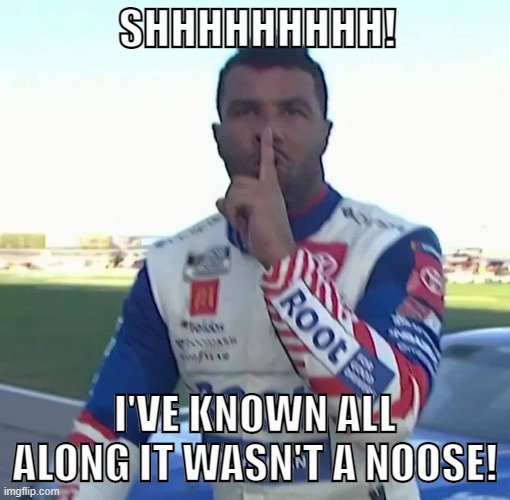 Bubbu knew | SHHHHHHHHH! I'VE KNOWN ALL ALONG IT WASN'T A NOOSE! | image tagged in bubba wallace hush | made w/ Imgflip meme maker