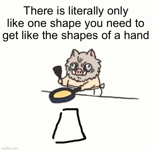 That thingy | There is literally only like one shape you need to get like the shapes of a hand | image tagged in baby inosuke | made w/ Imgflip meme maker