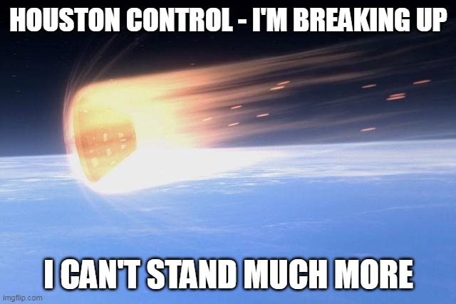 Things are getting HOT | HOUSTON CONTROL - I'M BREAKING UP; I CAN'T STAND MUCH MORE | image tagged in stressed out,stress,nasa | made w/ Imgflip meme maker