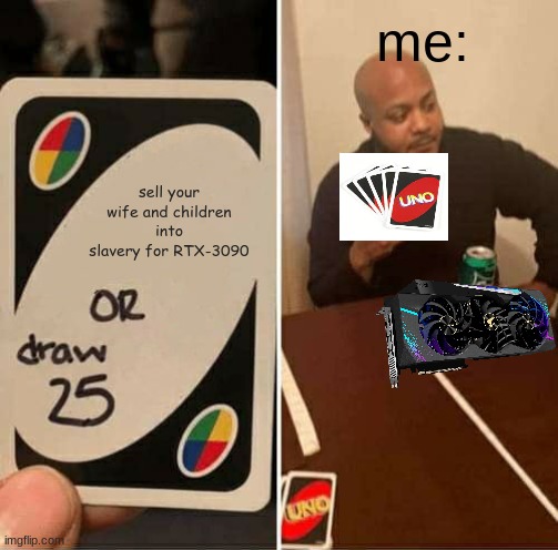 worth it! | me:; sell your wife and children into slavery for RTX-3090 | image tagged in memes,uno draw 25 cards,dark humor,rtx,graphics,slavery | made w/ Imgflip meme maker