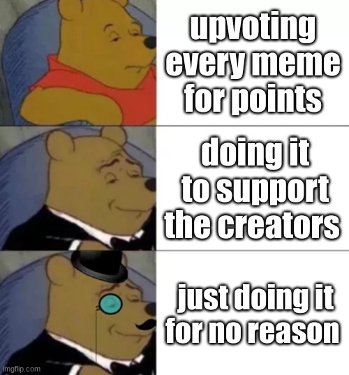 what do you do? | upvoting every meme for points; doing it to support the creators; just doing it for no reason | image tagged in fancy pooh | made w/ Imgflip meme maker