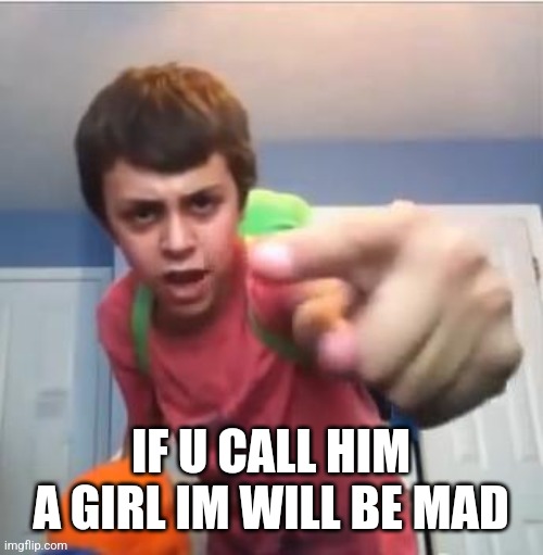 SammyClassicSonicFan Pointing at the camera | IF U CALL HIM A GIRL IM WILL BE MAD | image tagged in sammyclassicsonicfan pointing at the camera | made w/ Imgflip meme maker