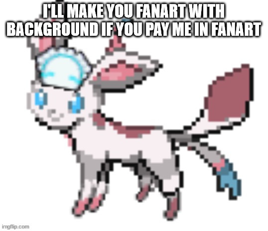 sylceon | I'LL MAKE YOU FANART WITH BACKGROUND IF YOU PAY ME IN FANART | image tagged in sylceon | made w/ Imgflip meme maker