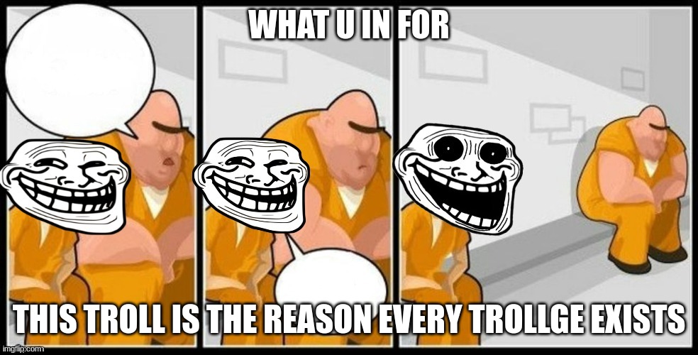 Troll Jail | WHAT U IN FOR; THIS TROLL IS THE REASON EVERY TROLLGE EXISTS | image tagged in troll jail | made w/ Imgflip meme maker