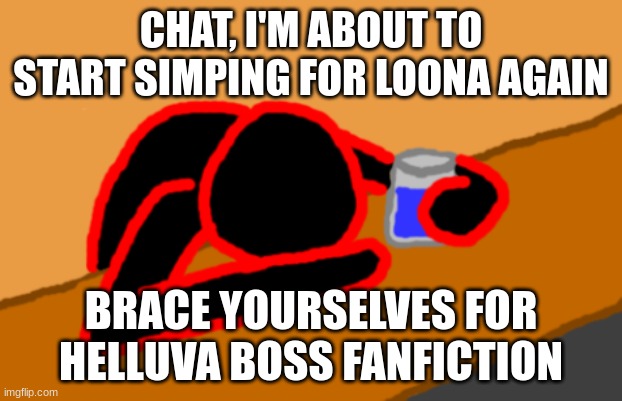 OH DEAR GOD | CHAT, I'M ABOUT TO START SIMPING FOR LOONA AGAIN; BRACE YOURSELVES FOR HELLUVA BOSS FANFICTION | image tagged in corrupt when dead chat xd | made w/ Imgflip meme maker