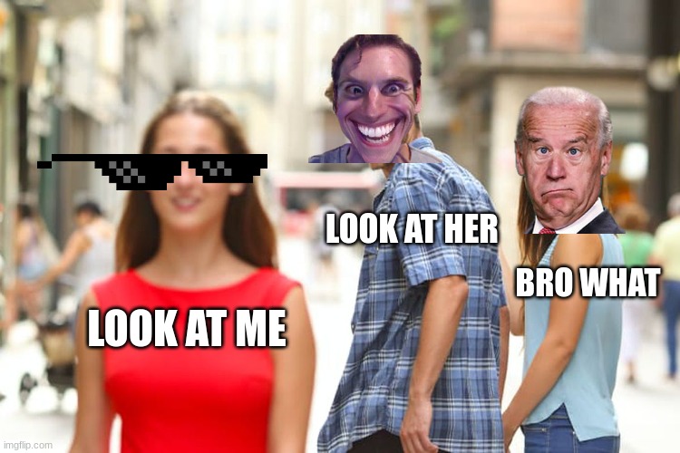 Distracted Boyfriend Meme | LOOK AT HER; BRO WHAT; LOOK AT ME | image tagged in memes,distracted boyfriend | made w/ Imgflip meme maker