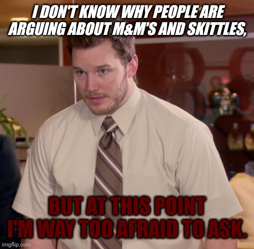 I'M WAYYYY TOO AFRAID TO ASK- | I DON'T KNOW WHY PEOPLE ARE ARGUING ABOUT M&M'S AND SKITTLES, BUT AT THIS POINT I'M WAY TOO AFRAID TO ASK. | image tagged in memes,afraid to ask andy | made w/ Imgflip meme maker