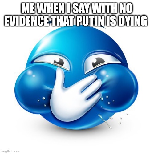 Me When I Purposely Spread Misinformation | ME WHEN I SAY WITH NO EVIDENCE THAT PUTIN IS DYING | image tagged in me when i purposely spread misinformation | made w/ Imgflip meme maker