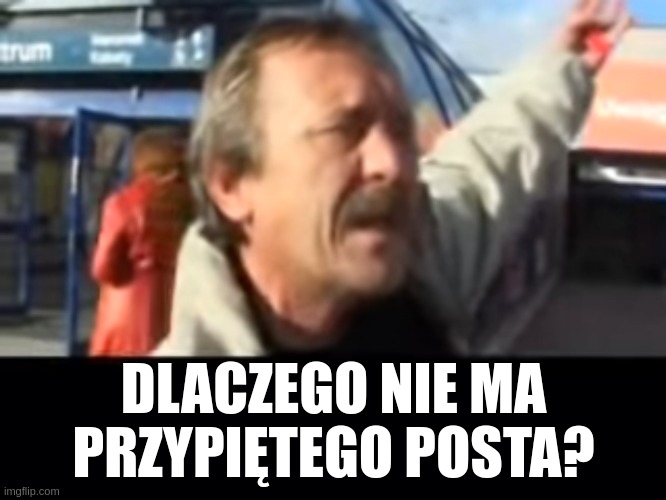 DLACZEGO NIE MA PRZYPIĘTEGO POSTA? | made w/ Imgflip meme maker