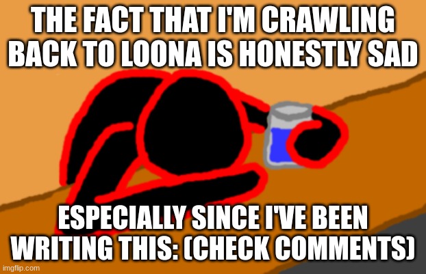 lord help me | THE FACT THAT I'M CRAWLING BACK TO LOONA IS HONESTLY SAD; ESPECIALLY SINCE I'VE BEEN WRITING THIS: (CHECK COMMENTS) | image tagged in corrupt when dead chat xd | made w/ Imgflip meme maker