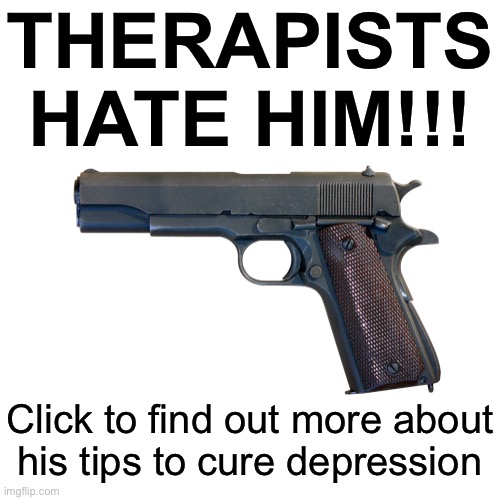 Blank Transparent Square Meme | THERAPISTS HATE HIM!!! Click to find out more about
his tips to cure depression | image tagged in memes,blank transparent square | made w/ Imgflip meme maker