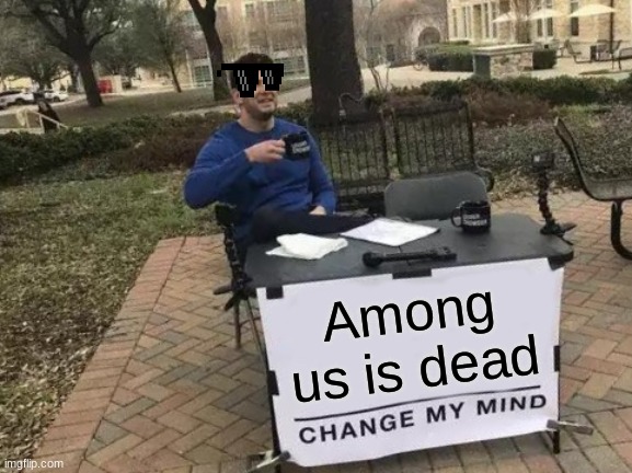 Sad tho |  Among us is dead | image tagged in memes,change my mind | made w/ Imgflip meme maker