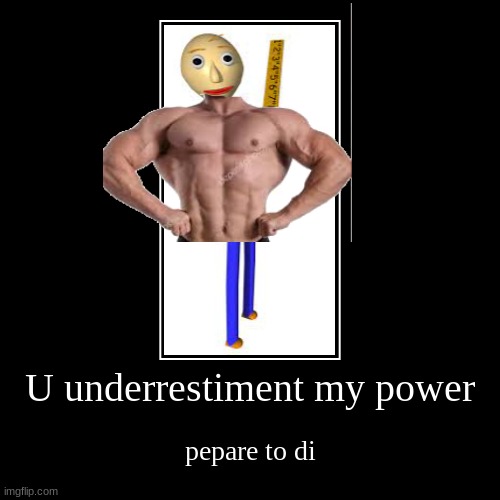 buff baldi | U underrestiment my power | pepare to di | image tagged in funny,demotivationals | made w/ Imgflip demotivational maker
