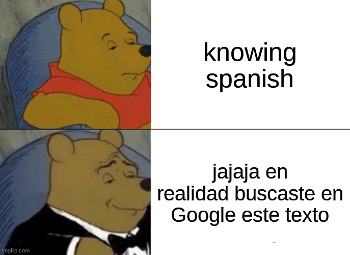 trolling | knowing spanish; jajaja en realidad buscaste en Google este texto | image tagged in memes,tuxedo winnie the pooh | made w/ Imgflip meme maker