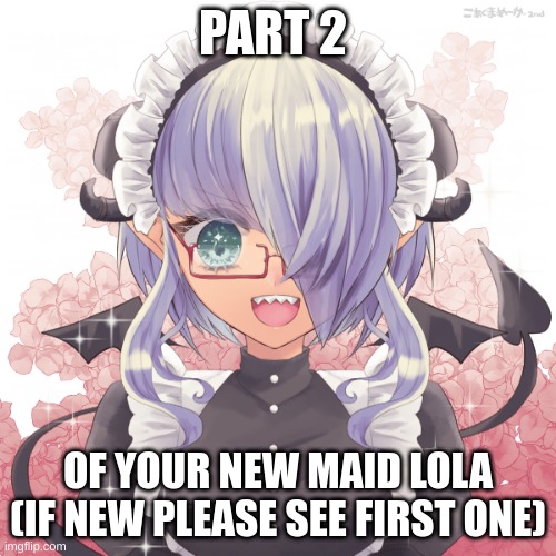 PART 2; OF YOUR NEW MAID LOLA (IF NEW PLEASE SEE FIRST ONE) | made w/ Imgflip meme maker