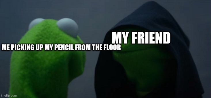 "Pick it up big boy" | MY FRIEND; ME PICKING UP MY PENCIL FROM THE FLOOR | image tagged in memes,evil kermit,bend over,funny | made w/ Imgflip meme maker