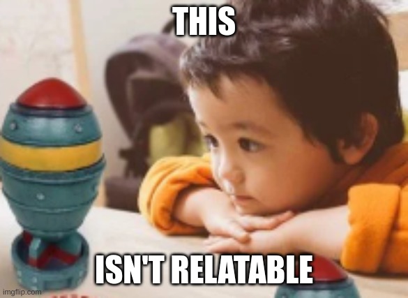 Kid Staring at Nuke | THIS ISN'T RELATABLE | image tagged in kid staring at nuke | made w/ Imgflip meme maker