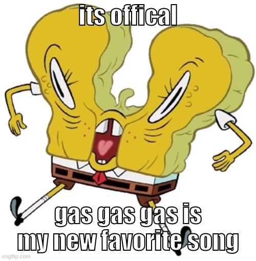 why is it always meme songs that are bangers | its offical; gas gas gas is my new favorite song | image tagged in memes,funny,cursed sponge,gas gas gas,music,song | made w/ Imgflip meme maker