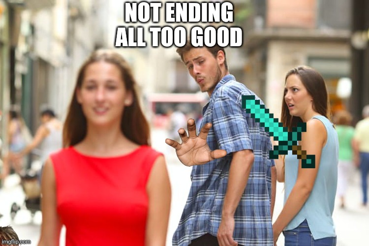 Distracted Boyfriend Meme | NOT ENDING ALL TOO GOOD | image tagged in memes,distracted boyfriend | made w/ Imgflip meme maker