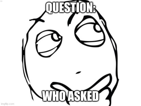 Question Rage Face Meme | QUESTION: WHO ASKED | image tagged in memes,question rage face | made w/ Imgflip meme maker